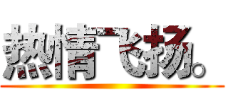 热情飞扬。 ()