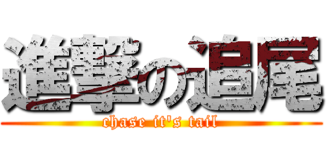 進撃の追尾 (chase it\'s tail)