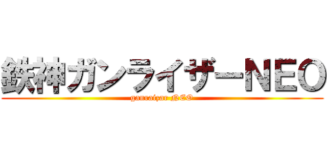 鉄神ガンライザーＮＥＯ (ganraizar NEO)