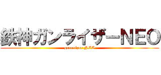 鉄神ガンライザーＮＥＯ (ganraizar NEO)