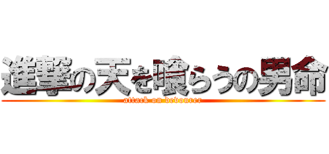 進撃の天を喰らうの男命 (attack on devourer)