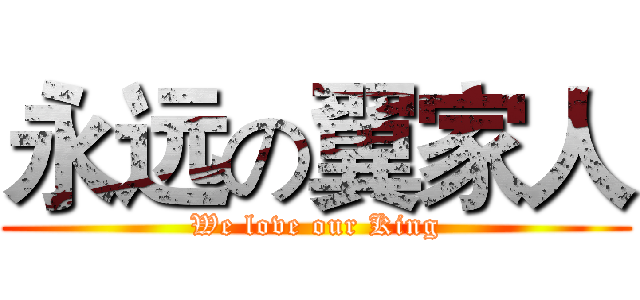 永远の翼家人 (We love our King)