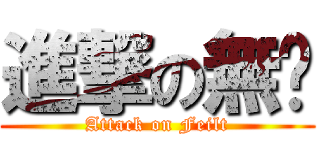 進撃の無氪 (Attack on Feilt)