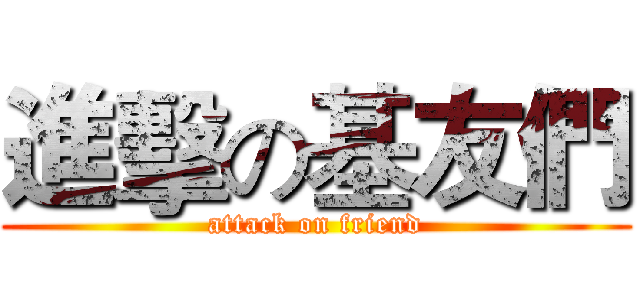 進擊の基友們 (attack on friend)