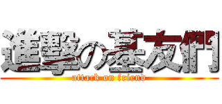 進擊の基友們 (attack on friend)