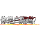 你是白癡嗎？ (Are ypu idiot?)