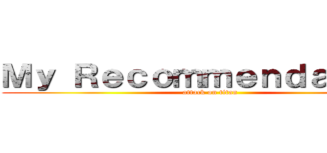 Ｍｙ Ｒｅｃｏｍｍｅｎｄａｔｉｏｎ (attack on titan)