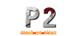 Ｐ２ (attack on titan)
