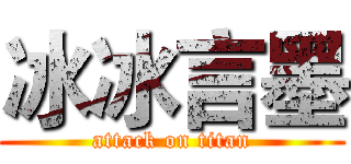 冰冰言墨 (attack on titan)