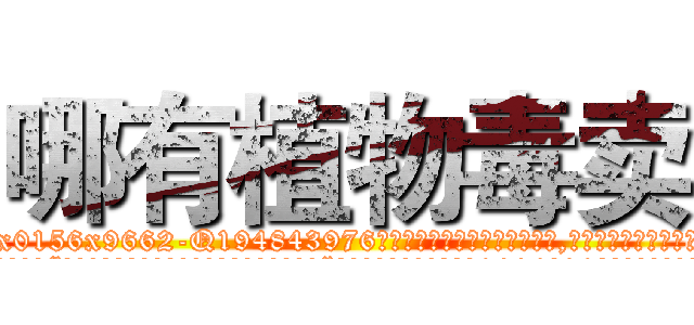 哪有植物毒卖 (哪有植物毒卖【电.话186x0156x9662-Q194843976林氏药业】我们做的是长期生意,靠的是老客户长期支持
参考消息网2月20日报道 韩媒称，“剩女多、离婚率高的城市，房价一定会上涨。”这是中国经济学家金岩石2016年12月参加在上海举行的房地产相关论坛时说的话。
)