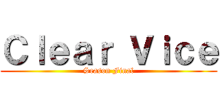 Ｃｌｅａｒ Ｖｉｃｅ (Season Final)