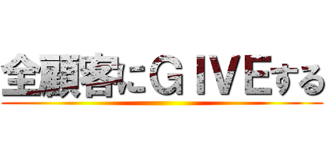 全顧客にＧＩＶＥする ()