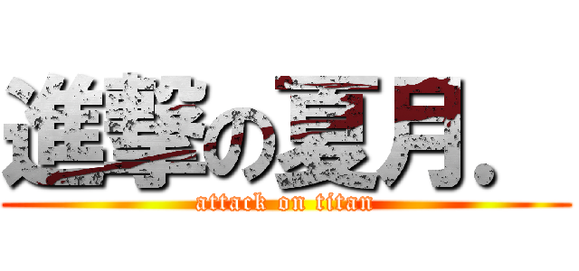 進撃の夏月． (attack on titan)