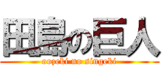 田島の巨人 (oozeki no singeki)