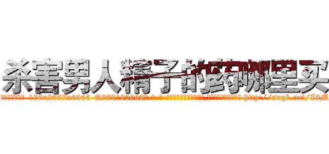 杀害男人精子的药哪里买 (杀害男人精子的药哪里买【电-186x2687x6963-Q278180069元-吉-药-业】我们做的是长期生意,靠的是老客户长期支持 http://sngk.net/I2MMbv
)