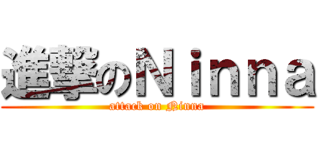 進撃のＮｉｎｎａ (attack on Ninna)