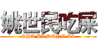 姚世民吃屎 (SHA BI DONG XI)