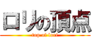 ロリの頂点 (top of lori)