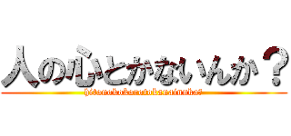 人の心とかないんか？ (hitonokokorotokanainnka?)
