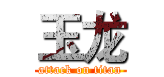 玉龙 (attack on titan)