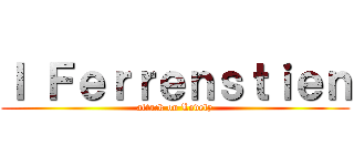 Ｉ Ｆｅｒｒｅｎｓｔｉｅｎ (attack on Lovely)