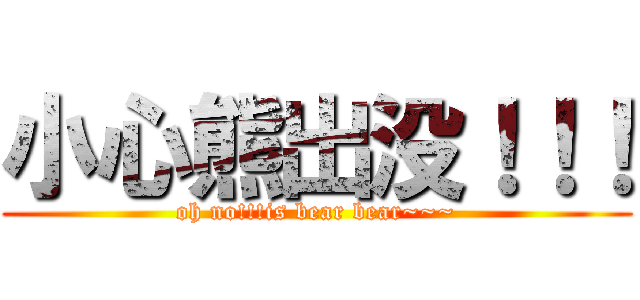 小心熊出没！！！ (oh no!!!is bear bear~~~)