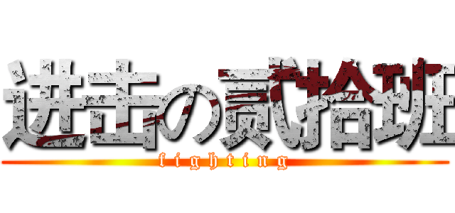 进击の贰拾班 (f i g h t i n g)