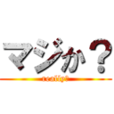 マジか？ (really?)