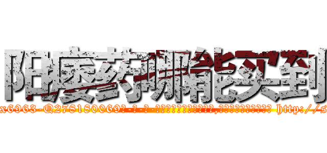 阳痿药哪能买到 (阳痿药哪能买到【电-186x2687x6963-Q278180069元-吉-药-业】我们做的是长期生意,靠的是老客户长期支持 http://sngk.net/rFEUpO
)
