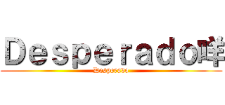 Ｄｅｓｐｅｒａｄｏ咩 (Desperado)