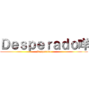 Ｄｅｓｐｅｒａｄｏ咩 (Desperado)