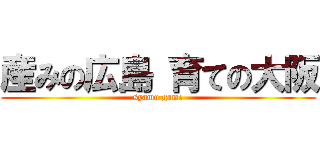 産みの広島 育ての大阪 (syamu game)