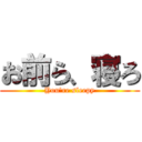 お前ら、寝ろ (You're sleepy)