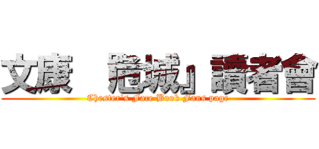 文康 『危城』讀者會 (Chester\'s Face Book Fans page)
