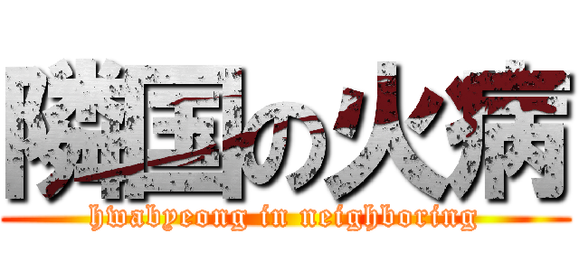 隣国の火病 (hwabyeong in neighboring)