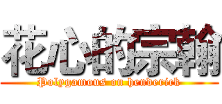 花心的宗翰 (Polygamous on henderick)