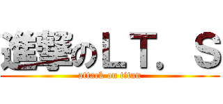 進撃のＬＴ．Ｓ (attack on titan)