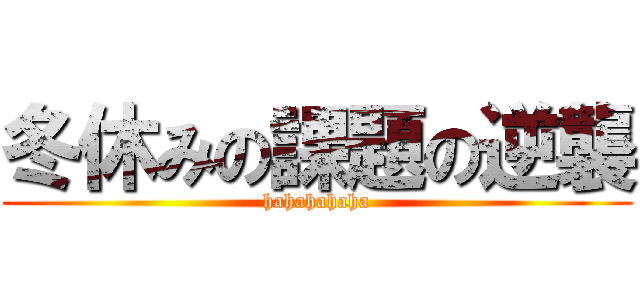 冬休みの課題の逆襲 (hahahahaha)