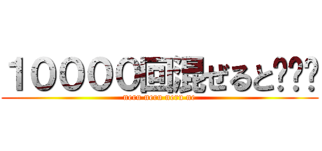 １００００回混ぜると••• (neru neru neru ne)