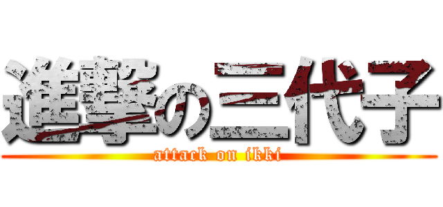 進撃の三代子 (attack on ikki)