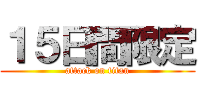 １５日間限定 (attack on titan)