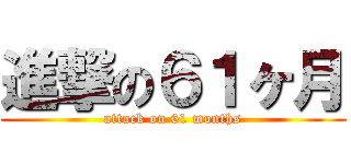 進撃の６１ヶ月 (attack on 61 months)