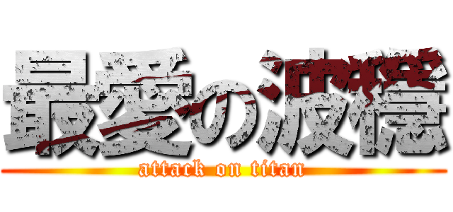 最愛の波穩 (attack on titan)