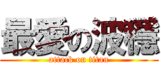 最愛の波穩 (attack on titan)