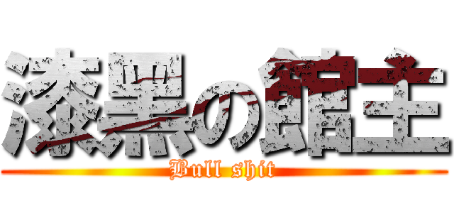 漆黑の館主 (Bull shit)