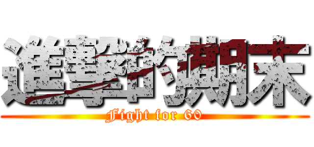 進撃的期末 (Fight for 60)