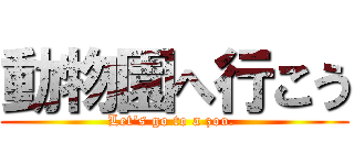 動物園へ行こう (Let\'s go to a zoo. )