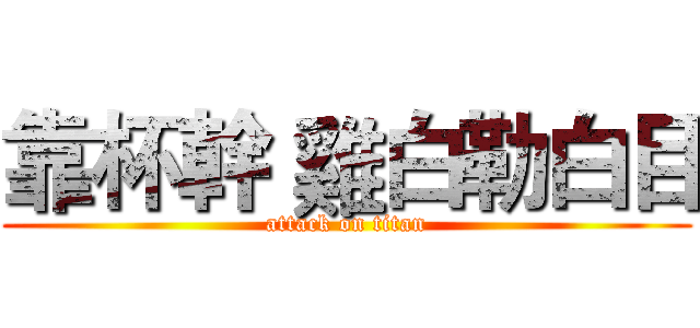 靠杯幹 雞白勒白目 (attack on titan)