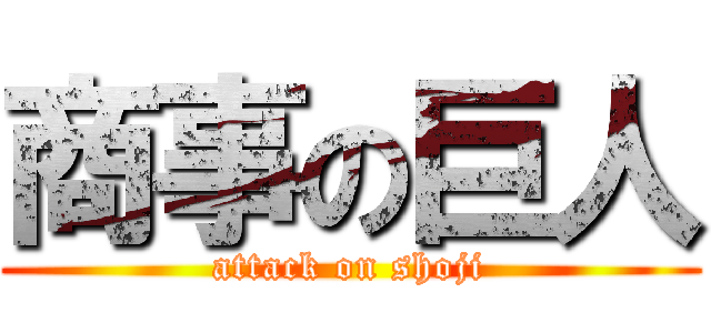 商事の巨人 (attack on shoji)