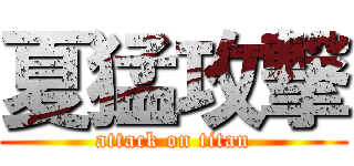 夏猛攻撃 (attack on titan)